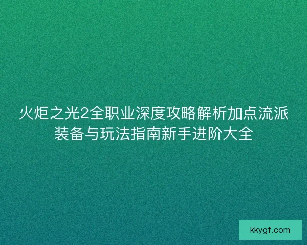 火炬之光2全职业深度攻略解析加点流派装备与玩法指南新手进阶大全