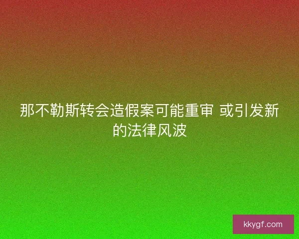 那不勒斯转会造假案可能重审 或引发新的法律风波