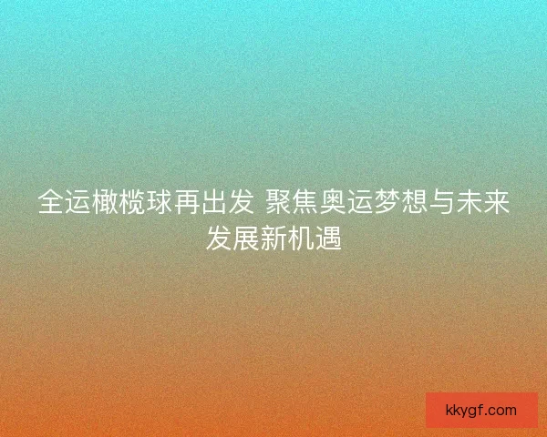 全运橄榄球再出发 聚焦奥运梦想与未来发展新机遇