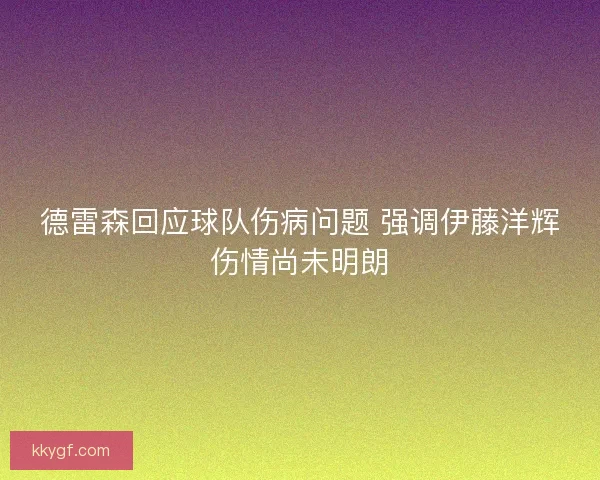 德雷森回应球队伤病问题 强调伊藤洋辉伤情尚未明朗
